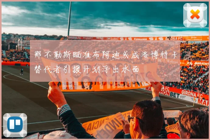那不勒斯瞄准布阿迪或成洛博特卡替代者引援计划浮出水面