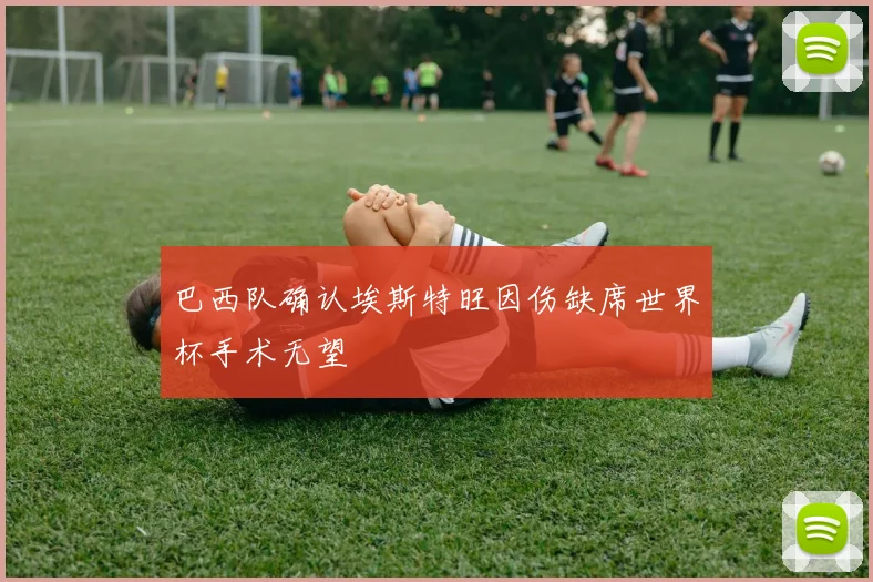 巴西队确认埃斯特旺因伤缺席世界杯手术无望