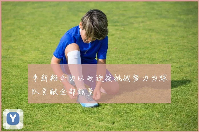 李新翔全力以赴迎接挑战努力为球队贡献全部能量