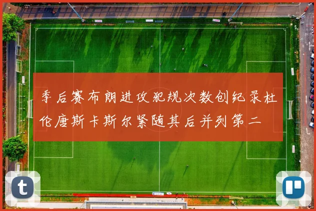 季后赛布朗进攻犯规次数创纪录杜伦唐斯卡斯尔紧随其后并列第二