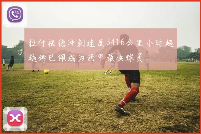 拉什福德冲刺速度3416公里小时超越姆巴佩成为西甲最快球员