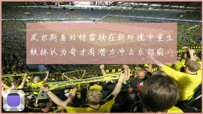 皮尔斯看好特雷杨在新环境中重生铁林认为奇才有潜力冲击东部前六名