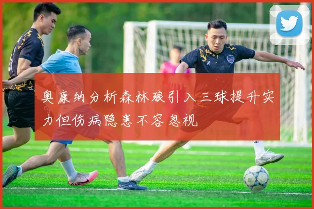 奥康纳分析森林狼引入三球提升实力但伤病隐患不容忽视